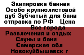 Экипировка банная Особо крупнолистовой дуб Зубчатый для бани отправка по РФ › Цена ­ 100 - Все города Развлечения и отдых » Сауны и бани   . Самарская обл.,Новокуйбышевск г.